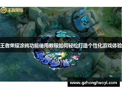 王者荣耀涂鸦功能使用教程如何轻松打造个性化游戏体验